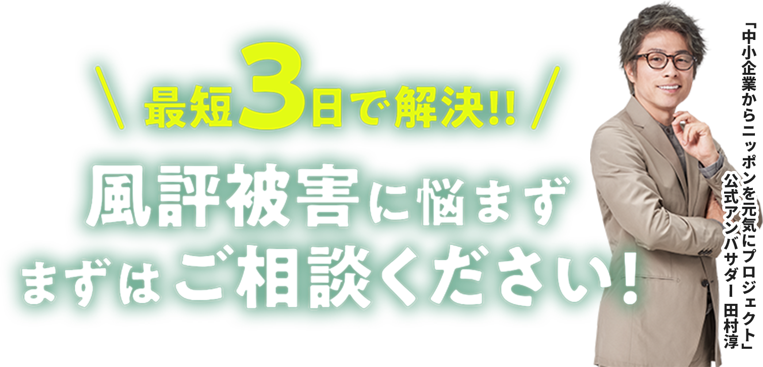 最短3日で解決!!風評被害に悩まずまずはご相談ください!